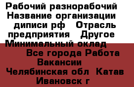 Рабочий-разнорабочий › Название организации ­ диписи.рф › Отрасль предприятия ­ Другое › Минимальный оклад ­ 18 000 - Все города Работа » Вакансии   . Челябинская обл.,Катав-Ивановск г.